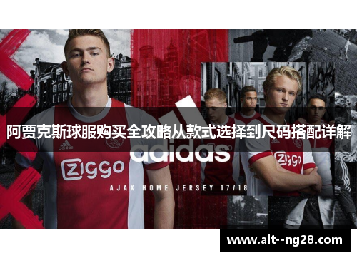 阿贾克斯球服购买全攻略从款式选择到尺码搭配详解