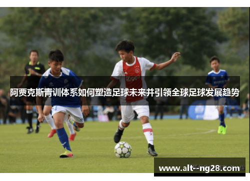 阿贾克斯青训体系如何塑造足球未来并引领全球足球发展趋势