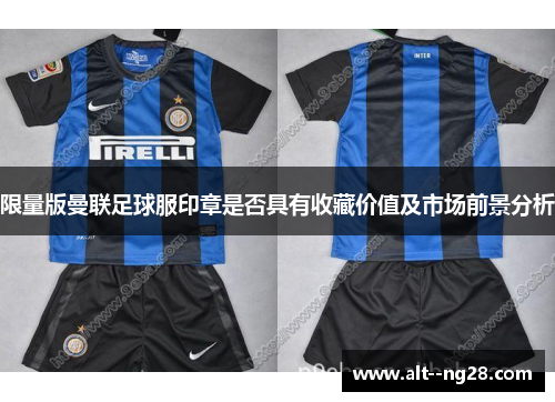 限量版曼联足球服印章是否具有收藏价值及市场前景分析