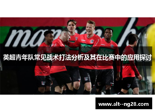 英超青年队常见战术打法分析及其在比赛中的应用探讨