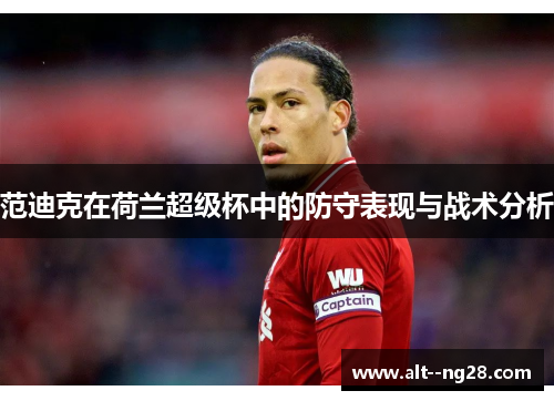 范迪克在荷兰超级杯中的防守表现与战术分析