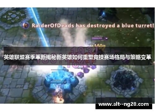 英雄联盟赛季革新揭秘新英雄如何重塑竞技赛场格局与策略变革