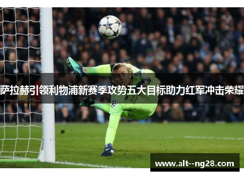 萨拉赫引领利物浦新赛季攻势五大目标助力红军冲击荣耀