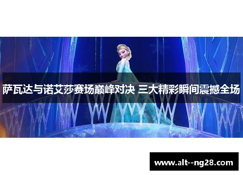 萨瓦达与诺艾莎赛场巅峰对决 三大精彩瞬间震撼全场