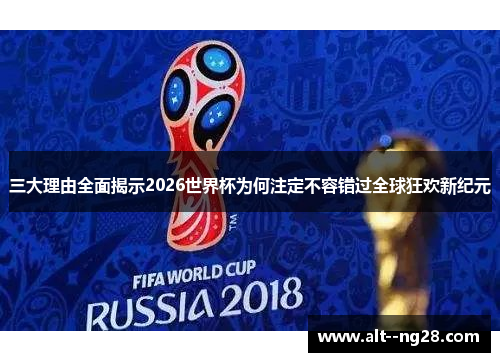 三大理由全面揭示2026世界杯为何注定不容错过全球狂欢新纪元