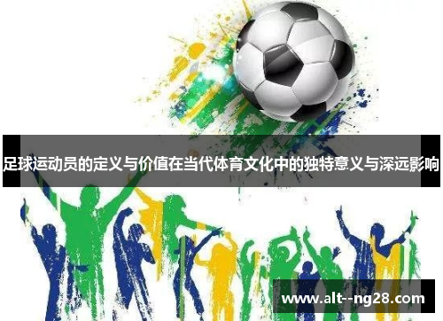 足球运动员的定义与价值在当代体育文化中的独特意义与深远影响 足球运动员的定义与价值在当代体育文化中的独特意义与深远影响