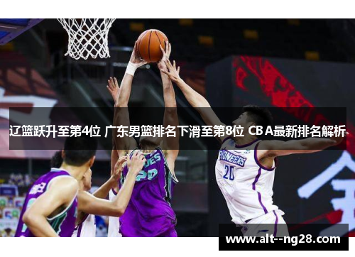 辽篮跃升至第4位 广东男篮排名下滑至第8位 CBA最新排名解析 辽篮跃升至第4位 广东男篮排名下滑至第8位 CBA最新排名解析
