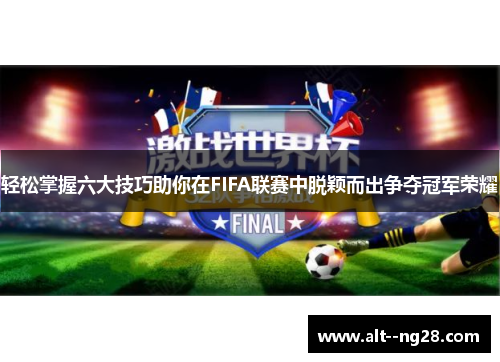 轻松掌握六大技巧助你在FIFA联赛中脱颖而出争夺冠军荣耀 轻松掌握六大技巧助你在FIFA联赛中脱颖而出争夺冠军荣耀