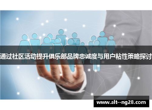 通过社区活动提升俱乐部品牌忠诚度与用户粘性策略探讨