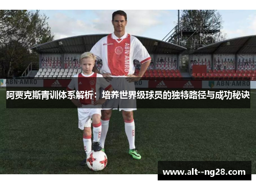 阿贾克斯青训体系解析:培养世界级球员的独特路径与成功秘诀 阿贾克斯青训体系解析:培养世界级球员的独特路径与成功秘诀