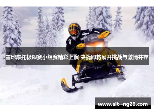 雪地摩托极限赛小组赛精彩上演 决战即将展开挑战与激情并存 雪地摩托极限赛小组赛精彩上演 决战即将展开挑战与激情并存