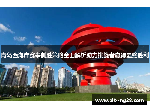青岛西海岸赛事制胜策略全面解析助力挑战者赢得最终胜利 青岛西海岸赛事制胜策略全面解析助力挑战者赢得最终胜利
