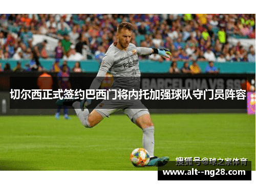 切尔西正式签约巴西门将内托加强球队守门员阵容 切尔西正式签约巴西门将内托加强球队守门员阵容