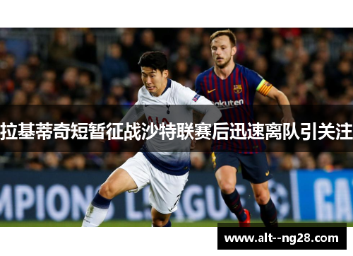 拉基蒂奇短暂征战沙特联赛后迅速离队引关注