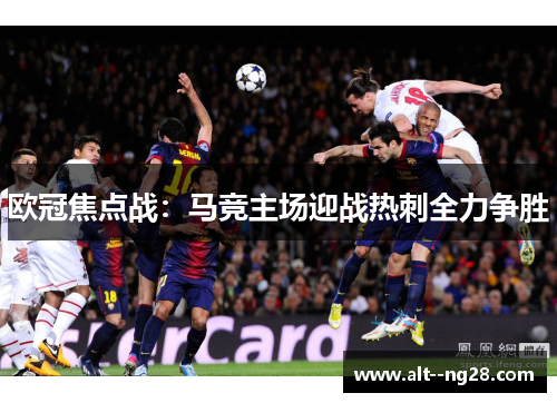 欧冠焦点战：马竞主场迎战热刺全力争胜