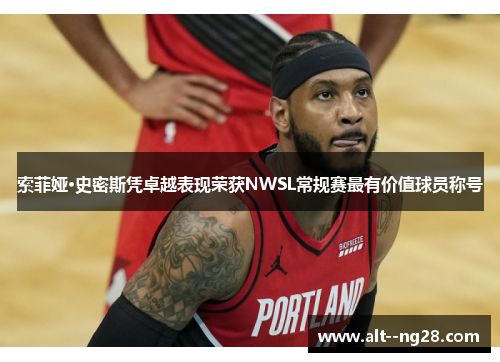 索菲娅·史密斯凭卓越表现荣获NWSL常规赛最有价值球员称号