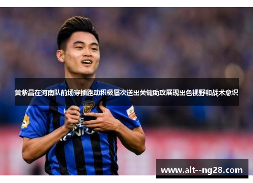 黄紫昌在河南队前场穿插跑动积极屡次送出关键助攻展现出色视野和战术意识