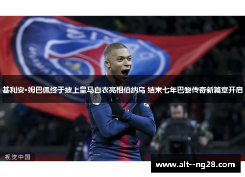 基利安·姆巴佩终于披上皇马白衣亮相伯纳乌 结束七年巴黎传奇新篇章开启 基利安·姆巴佩终于披上皇马白衣亮相伯纳乌 结束七年巴黎传奇新篇章开启
