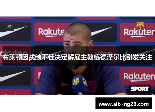 布莱顿因战绩不佳决定解雇主教练德泽尔比引发关注 布莱顿因战绩不佳决定解雇主教练德泽尔比引发关注