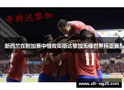 新西兰在附加赛中惜败哥斯达黎加无缘世界杯正赛 新西兰在附加赛中惜败哥斯达黎加无缘世界杯正赛