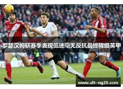 罗瑟汉姆联赛季表现低迷毫无反抗最终降级英甲 罗瑟汉姆联赛季表现低迷毫无反抗最终降级英甲