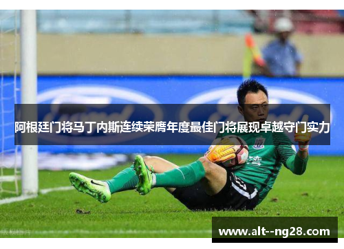 阿根廷门将马丁内斯连续荣膺年度最佳门将展现卓越守门实力 阿根廷门将马丁内斯连续荣膺年度最佳门将展现卓越守门实力