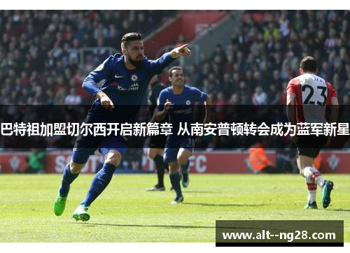 巴特祖加盟切尔西开启新篇章 从南安普顿转会成为蓝军新星 巴特祖加盟切尔西开启新篇章 从南安普顿转会成为蓝军新星