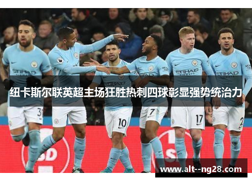纽卡斯尔联英超主场狂胜热刺四球彰显强势统治力 纽卡斯尔联英超主场狂胜热刺四球彰显强势统治力